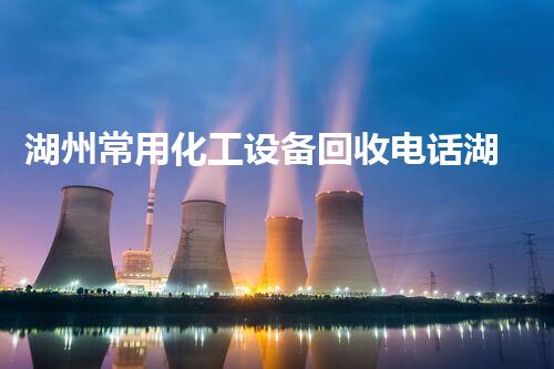 湖州常用化工设备回收电话湖州化工设备回收电话大全 让您轻松解决设备拆除与回收问题